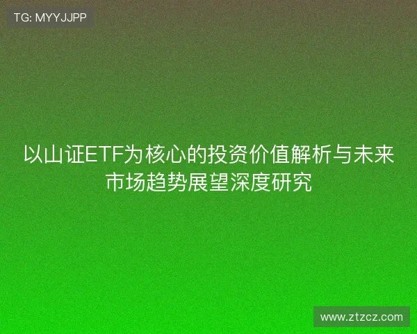 以山证ETF为核心的投资价值解析与未来市场趋势展望深度研究